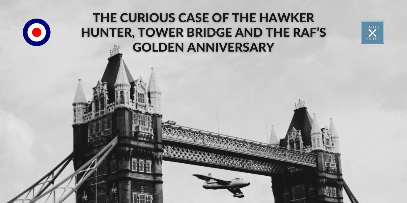 The curious case of the Hawker Hunter, Tower Bridge and the RAF’s Golden Anniversary - Four Prop